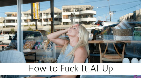 How to Fuck It All Up