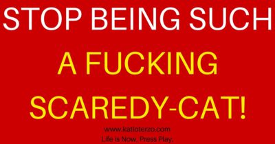STOP BEING SUCH A FUCKING SCAREDY-CAT!