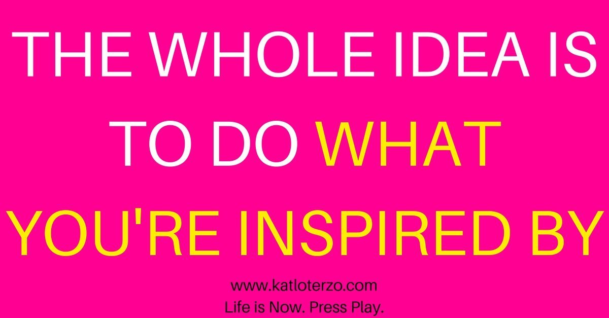 The Whole Idea Is to Do What You're Inspired By