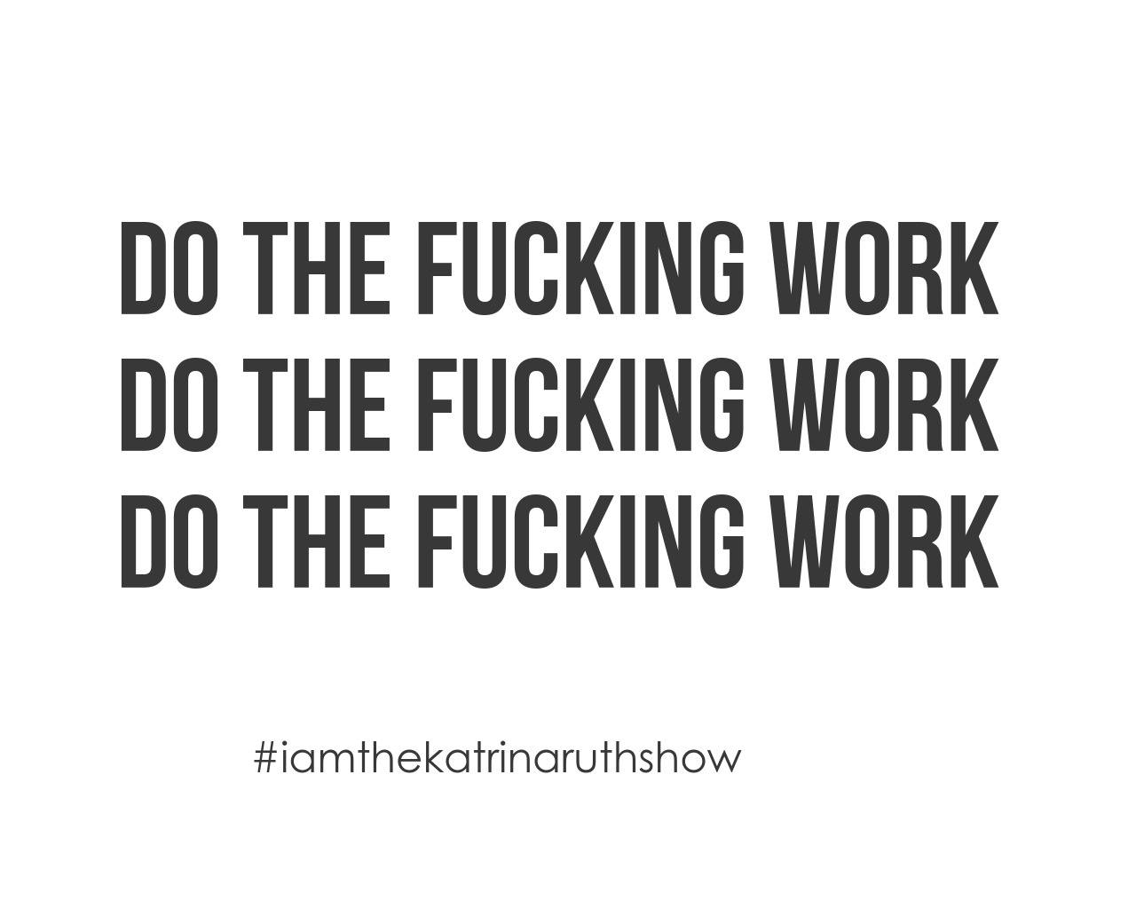 Do The Fucking Work Katrina Ruth quote